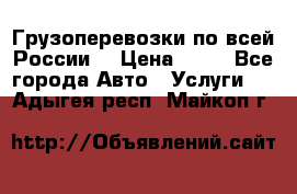 Грузоперевозки по всей России! › Цена ­ 33 - Все города Авто » Услуги   . Адыгея респ.,Майкоп г.